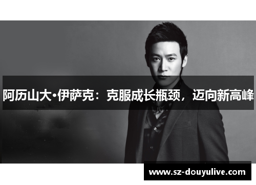 阿历山大·伊萨克：克服成长瓶颈，迈向新高峰
