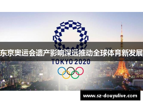 东京奥运会遗产影响深远推动全球体育新发展