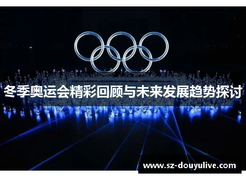冬季奥运会精彩回顾与未来发展趋势探讨