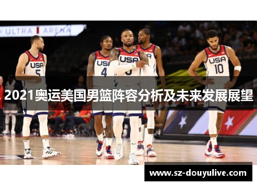 2021奥运美国男篮阵容分析及未来发展展望