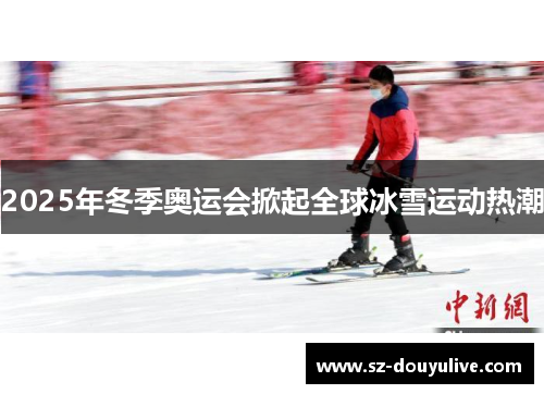 2025年冬季奥运会掀起全球冰雪运动热潮